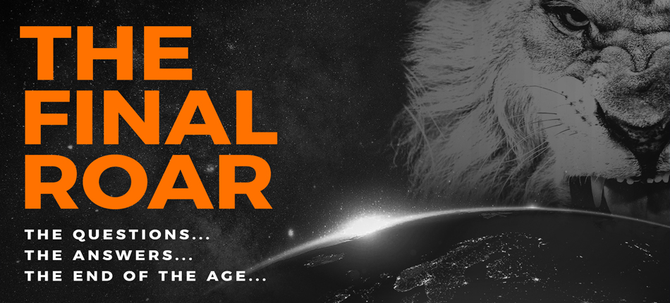 The Final Roar | The Questions... The Answers... The End of the Age...
